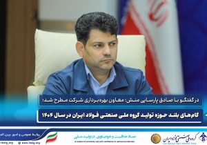 گامهای بلند حوزه تولید گروه ملی صنعتی فولاد ایران در سال ۱۴۰۴ به روایت معاون بهره برداری