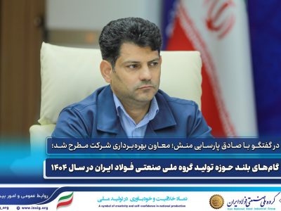 گامهای بلند حوزه تولید گروه ملی صنعتی فولاد ایران در سال ۱۴۰۴ به روایت معاون بهره برداری