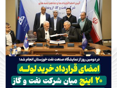 امضای قرارداد خرید لوله ۲۰ اینچ میان شرکت نفت و گاز اروندان و شرکت لوله سازی اهواز
