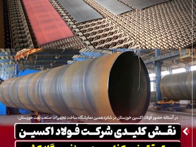 نقش کلیدی شرکت فولاد اکسین در تحقق خود کفایی صنعت نفت و گاز کشور